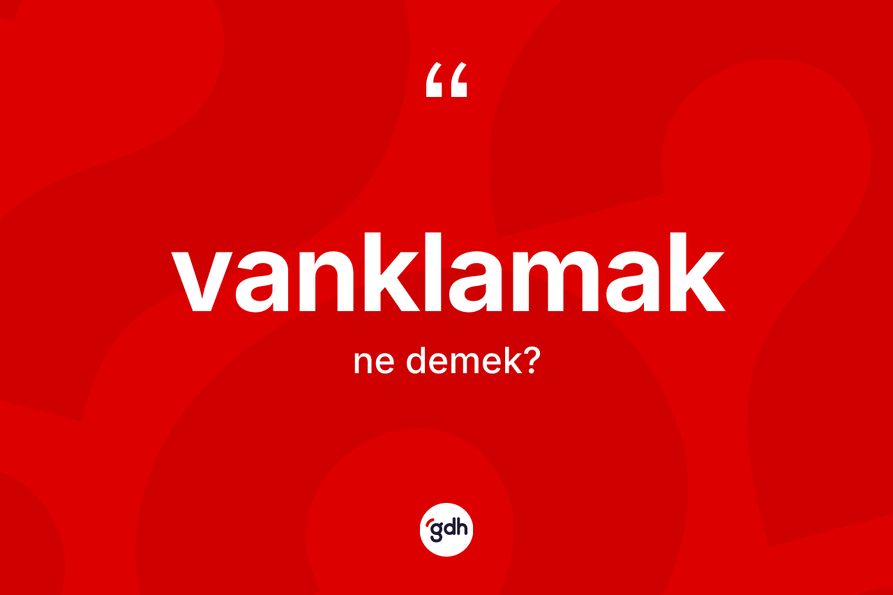 Vanklamak nedir? Vanklamak kelimesinin TDK'ya göre açıklaması nedir?