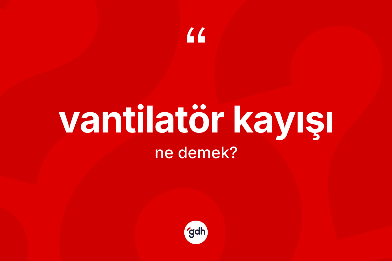 Vantilatör kayışı kelimesinin anlamı nedir? Vantilatör kayışı kelimesinin TDK'ya göre açıklaması nedir?