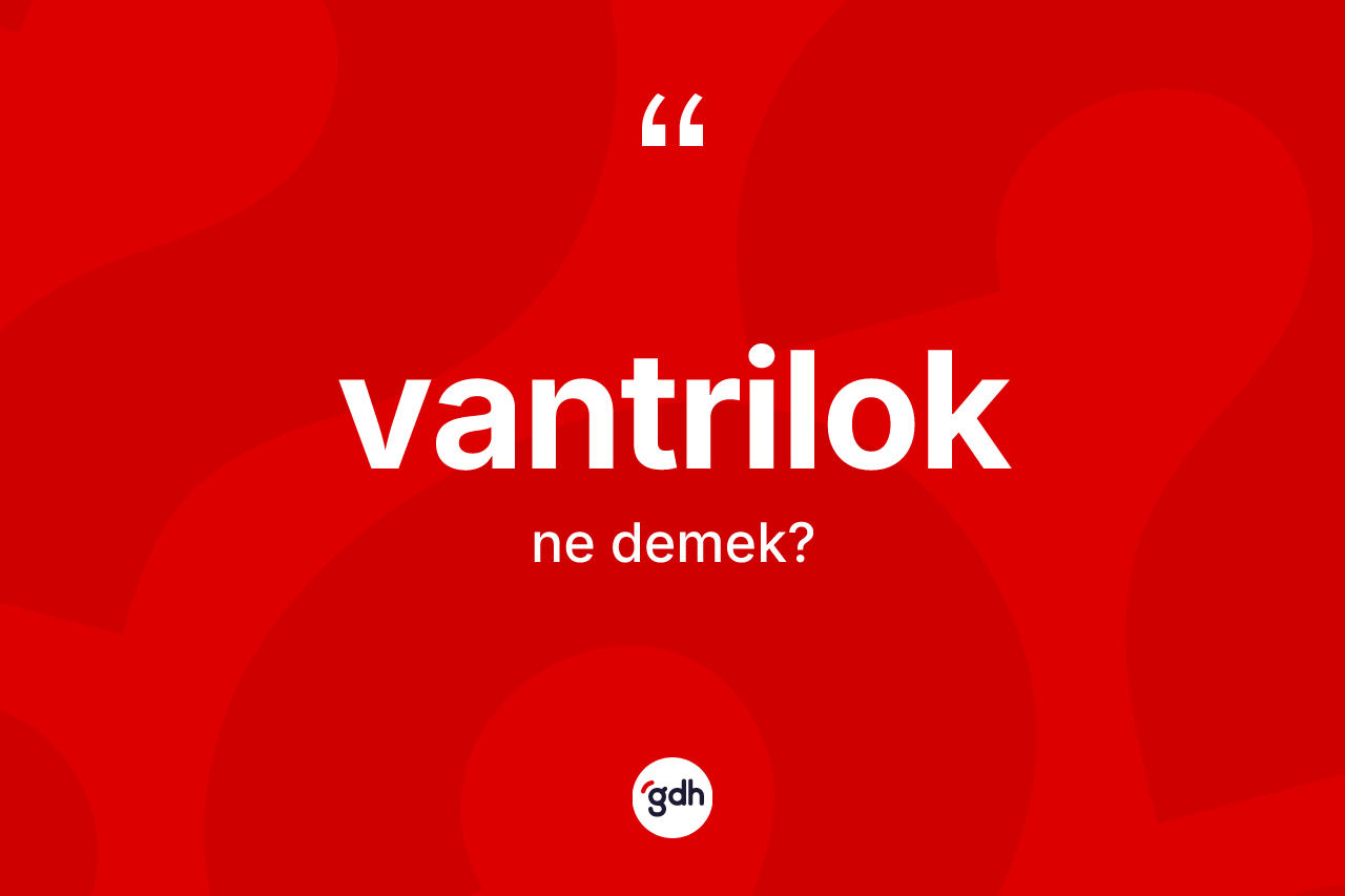 Vantrilok kelimesinin sözlükteki tanımı nedir? Vantriloğun TDK'ya göre anlamı nedir?