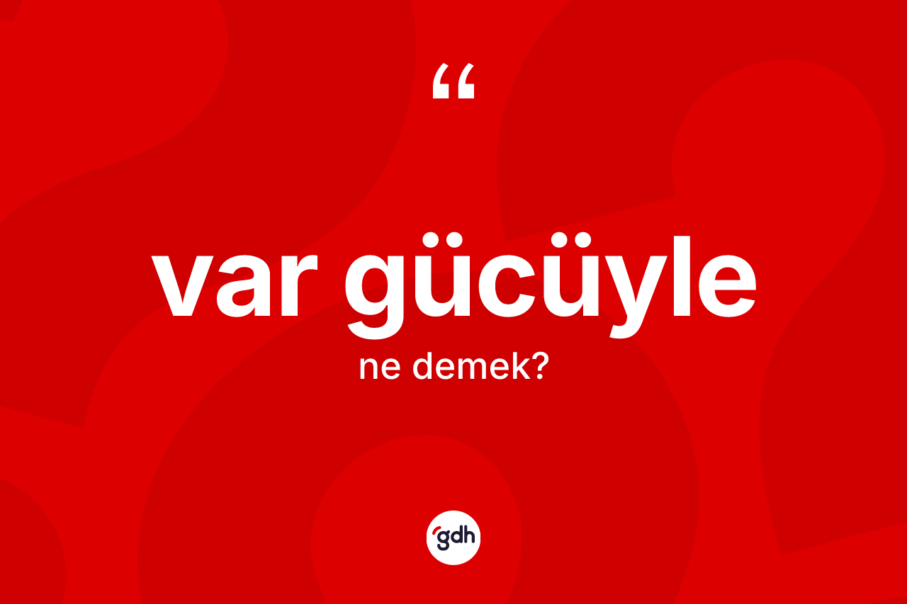 Var gücüyle kelimesinin sözlükteki tanımı nedir? Var gücüyle kelimesinin TDK'ya göre açıklaması nedir?