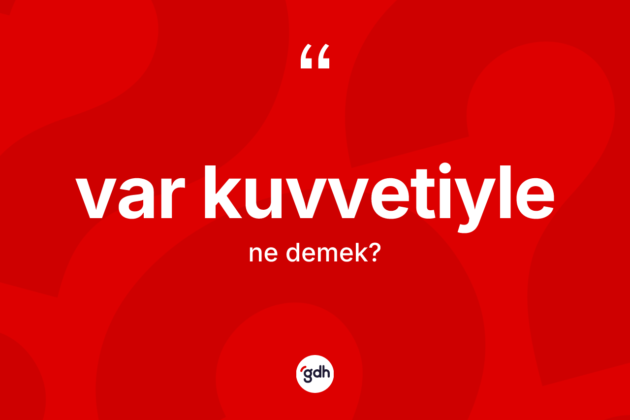 Var kuvvetiyle kelimesi nedir? Var kuvvetiylenin TDK'ya göre anlamı nedir?