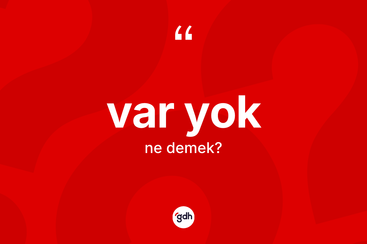 Var yok ne demektir? Var yok ifadesi hangi durumlarda kullanılır