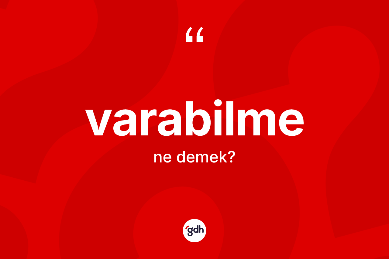 Varabilme kelimesi ne demek? Varabilmenin TDK'ya göre anlamı nedir?