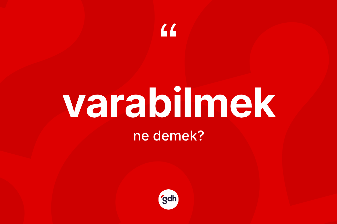 Varabilmek nedir? Varabilmek kelimesinin kaç farklı anlamı var?