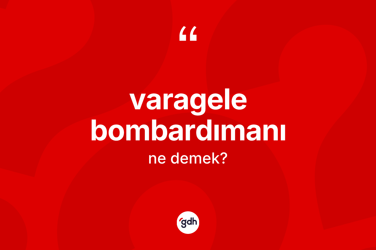 Varagele bombardımanı kelimesinin anlamı nedir? Varagele bombardımanı kelimesinin TDK anlamı nedir?