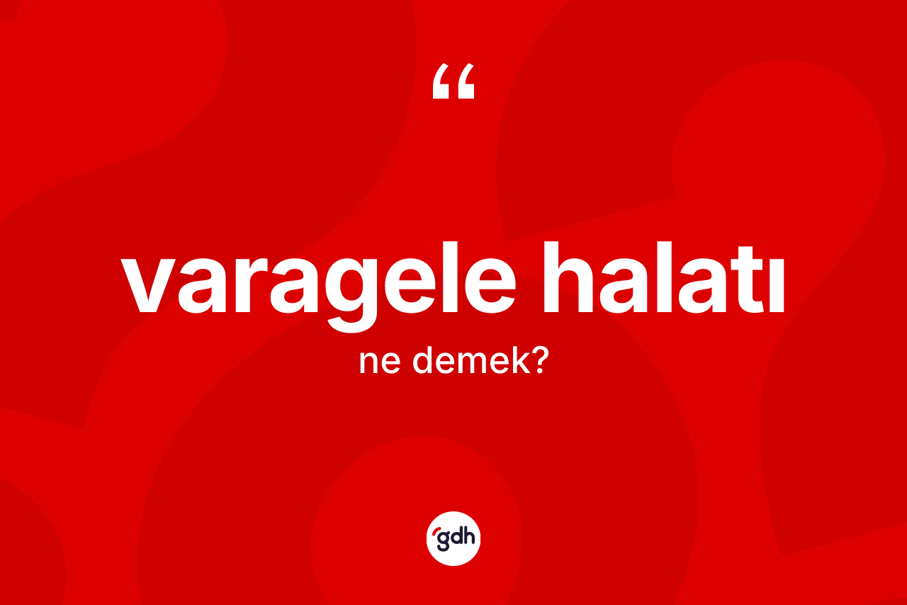 Varagele halatı kelimesinin anlamı nedir? Varagele halatının TDK'ya göre anlamı nedir?
