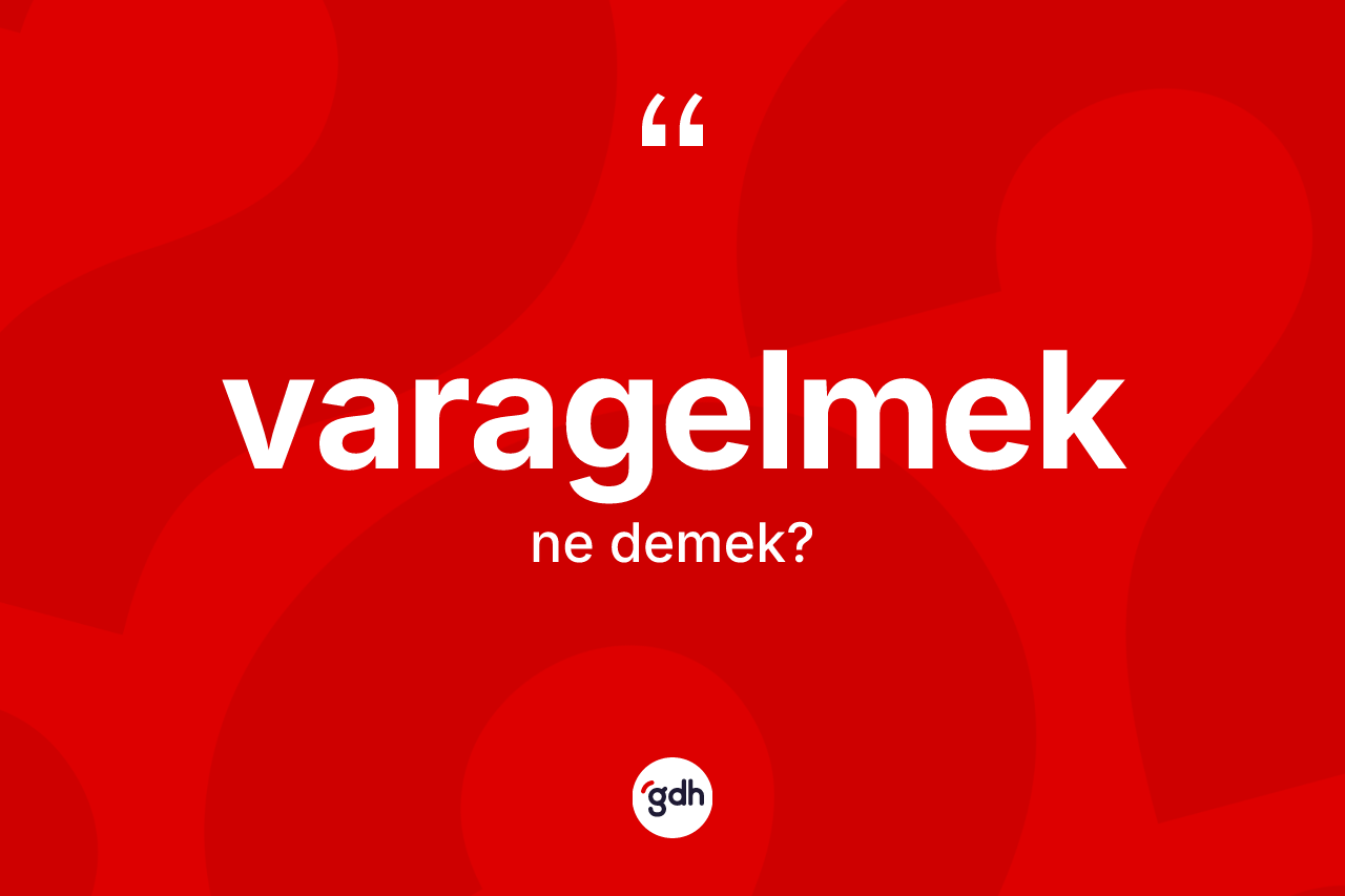 Varagelmek ne demek? Varagelmek kelimesinin kaç farklı anlamı var?