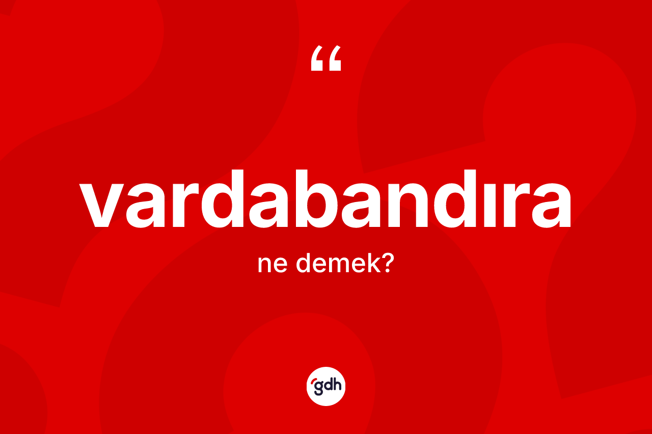 Vardabandıra kelimesinin tanımı nedir? Vardabandıranın kısaca tanımı nedir?