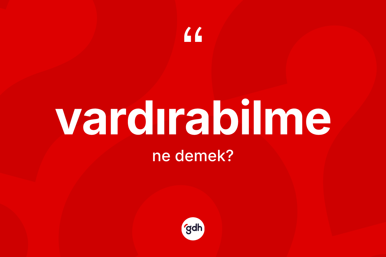 Vardırabilme ne anlama gelir? Vardırabilmenin TDK'ya göre anlamı nedir?