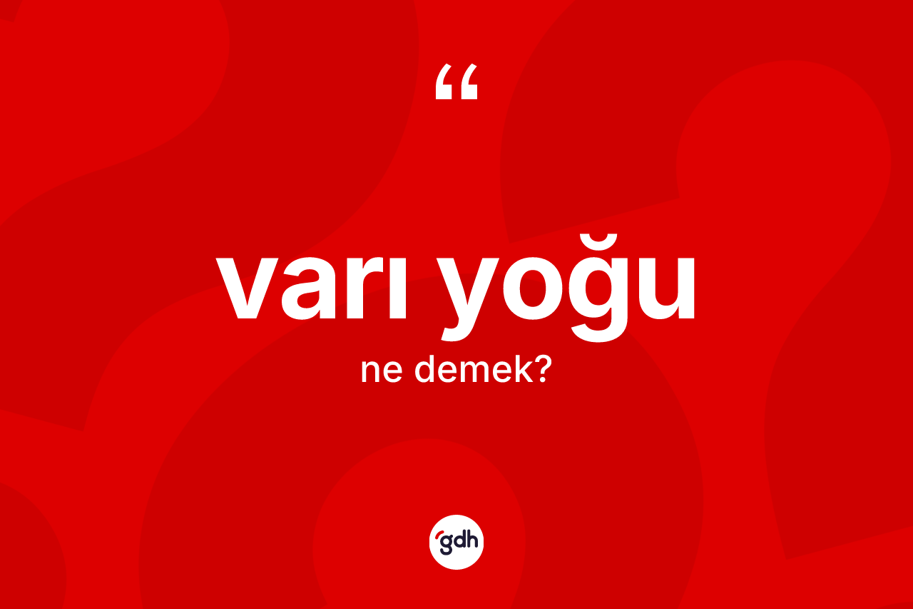Varı yoğu ne demek? Varı yoğunun sözlükteki anlamı nedir?