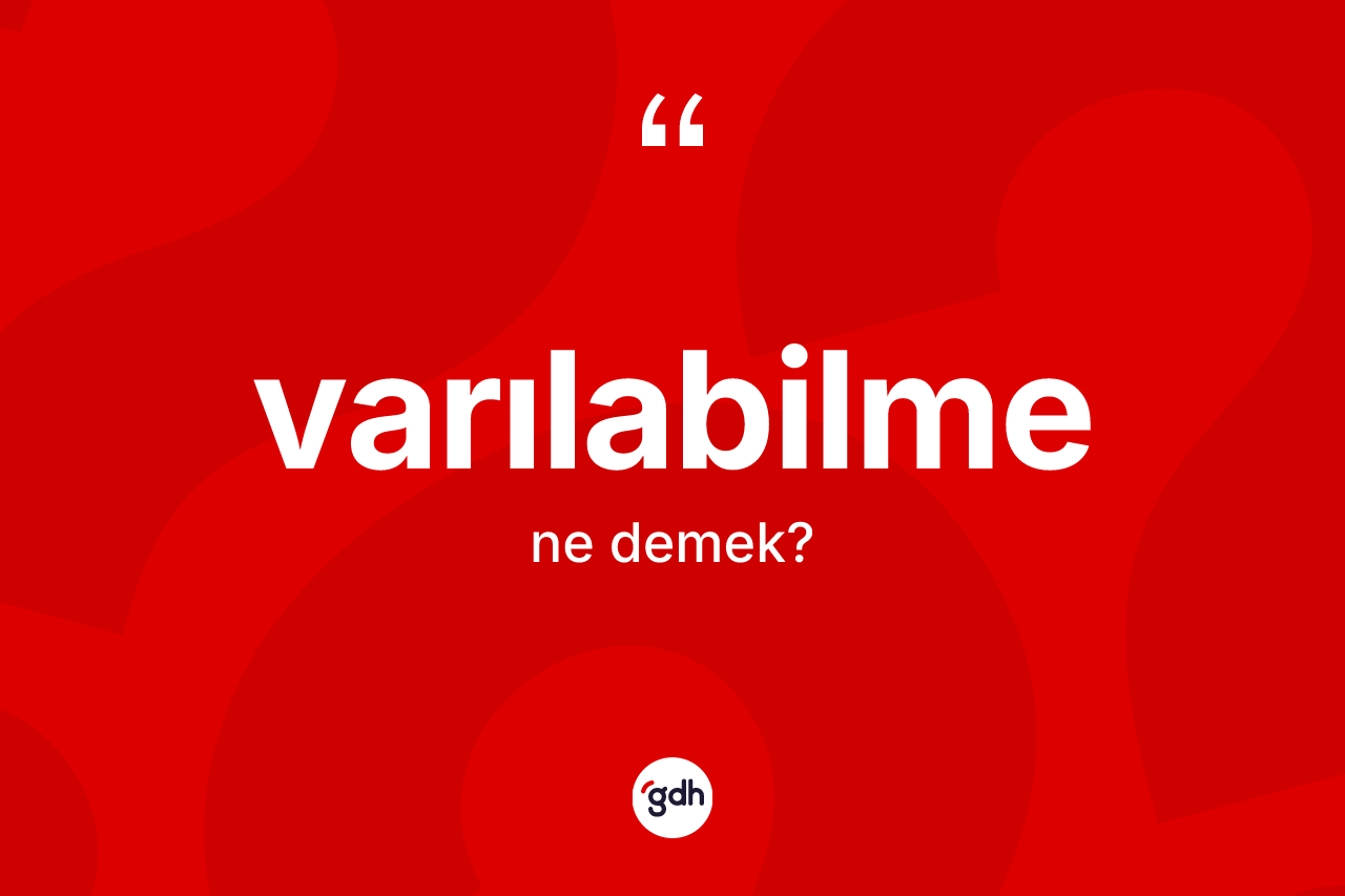 Varılabilme kelimesi nedir? Varılabilmenin TDK'ya göre anlamı nedir?