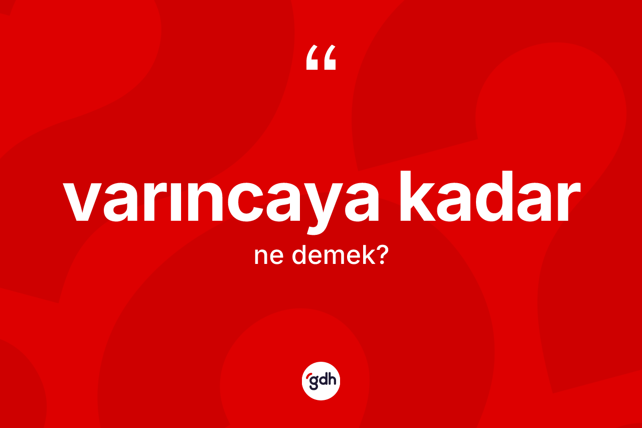 Varıncaya kadar ifadesinin kısaca tanımı nedir? Varıncaya kadar ifadesinin TDK tanımı nedir?