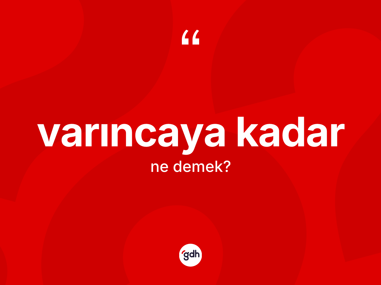 Varıncaya kadar ifadesinin kısaca tanımı nedir? Varıncaya kadar ifadesinin TDK tanımı nedir?
