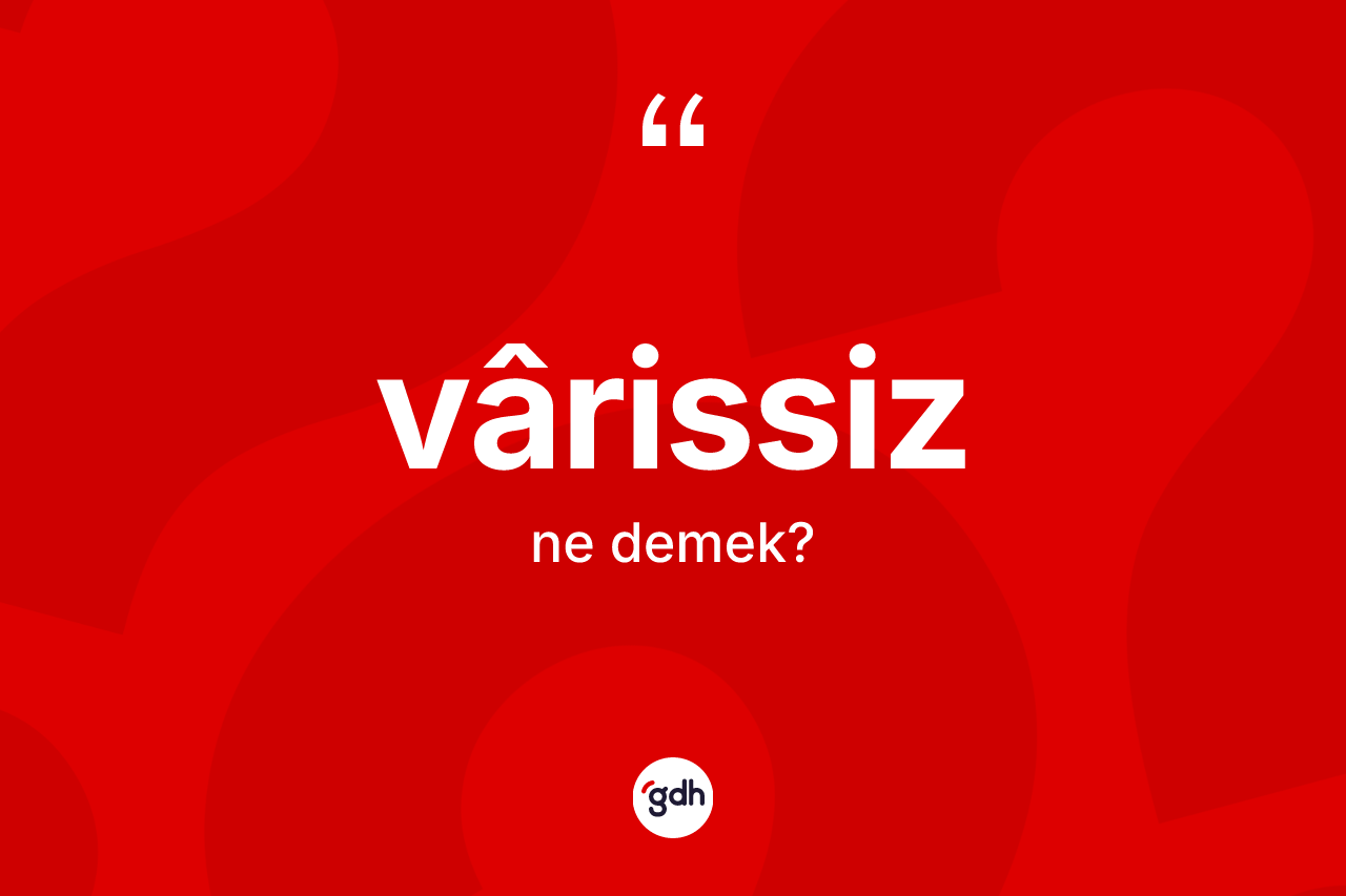 Varissiz kelimesi nedir? Varissizin halk arasındaki kullanımı nasıldır?
