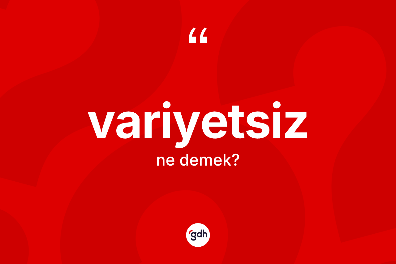 Variyetsiz kelimesinin sözlükteki tanımı nedir? Variyetsizin halk arasındaki kullanımı nasıldır?