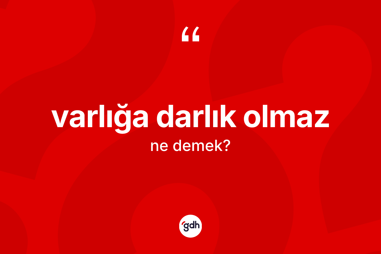 Varlığa darlık olmaz nedir? Varlığa darlık olmaz ifadesinin TDK açıklaması nedir?