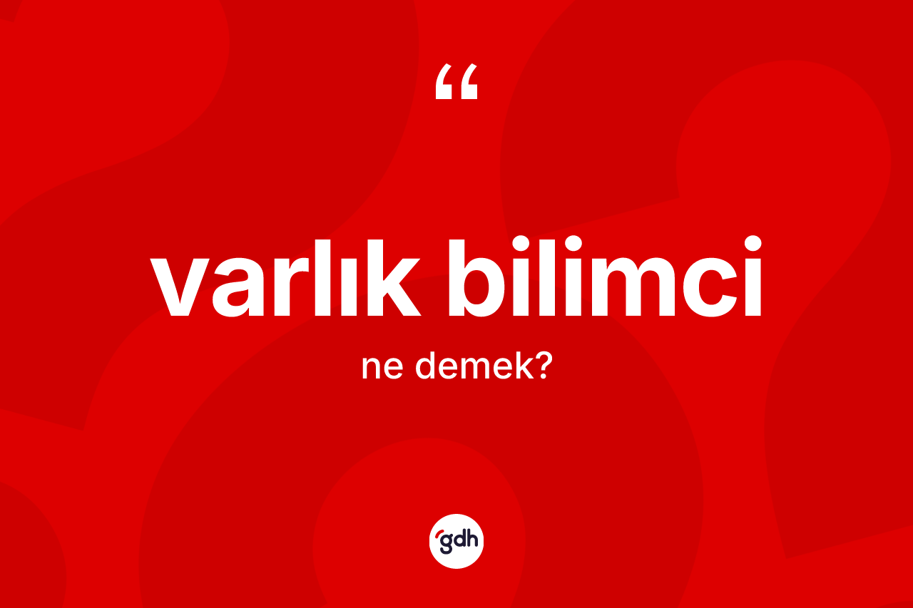 Varlık bilimci kelimesinin anlamı nedir? Varlık bilimcinin halk arasındaki kullanımı nasıldır?