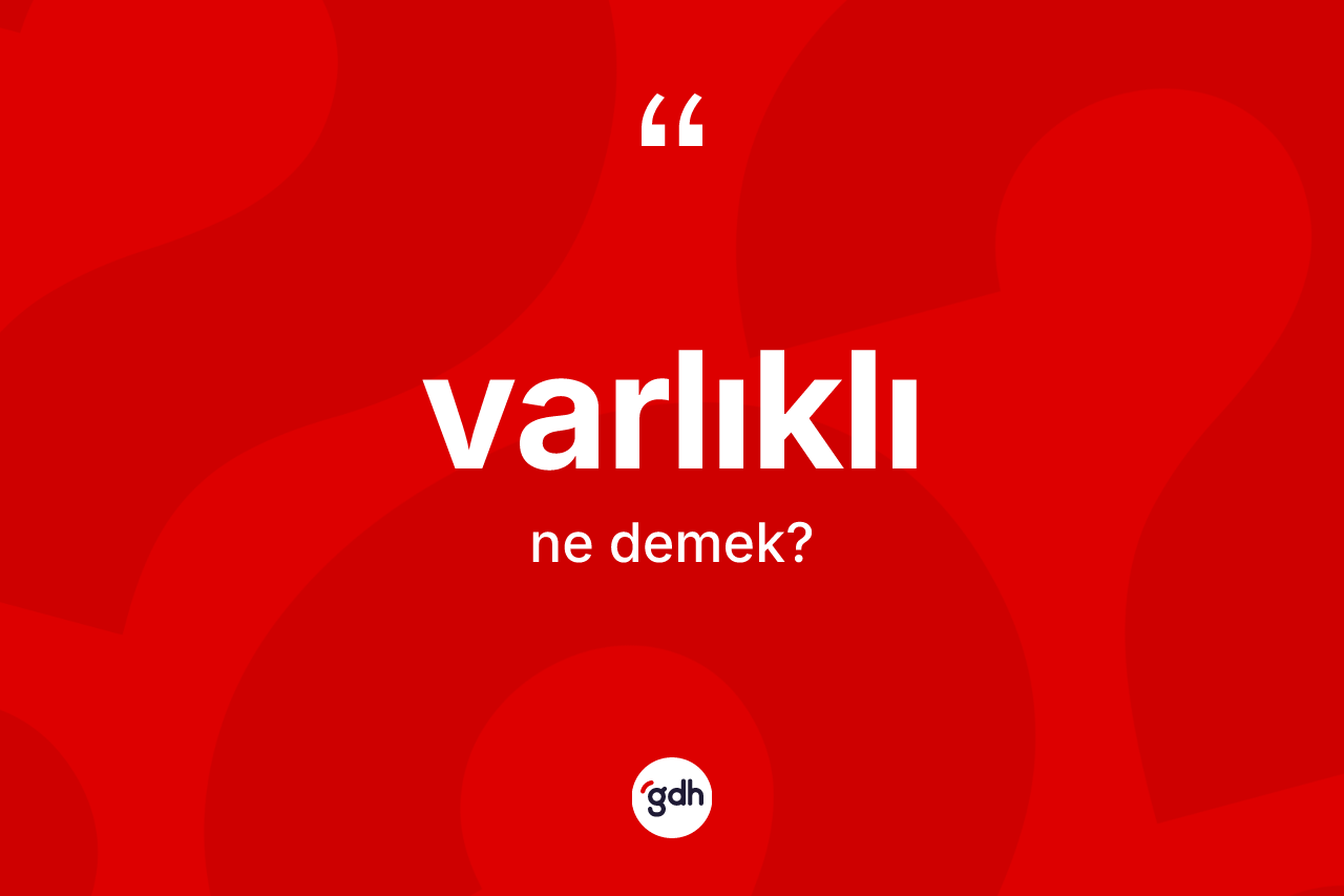 Varlıklı kelimesinin sözlükteki tanımı nedir? Varlıklı kelimesinin TDK anlamı nedir?