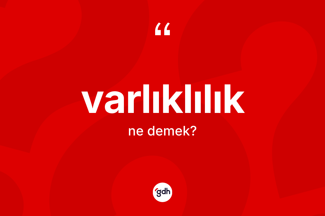 Varlıklılık ne demek? Varlıklılığın sözlükteki anlamı nedir?