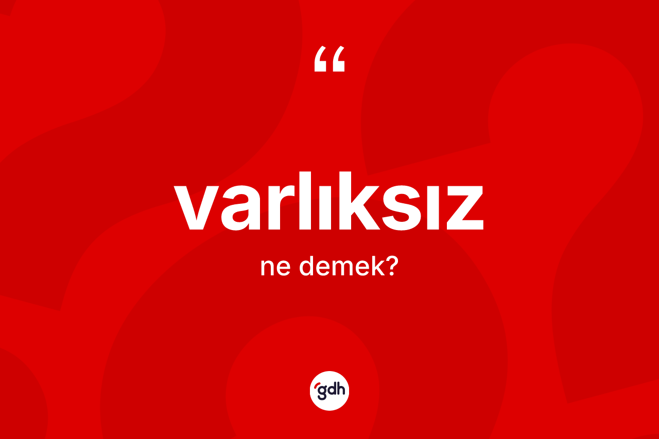 Varlıksız kelimesi ne demek? Varlıksızın halk arasındaki kullanımı nasıldır?