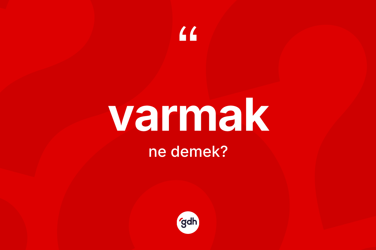 Varmak kelimesinin sözlükteki tanımı nedir? Varmakın TDK'ya göre anlamı nedir?