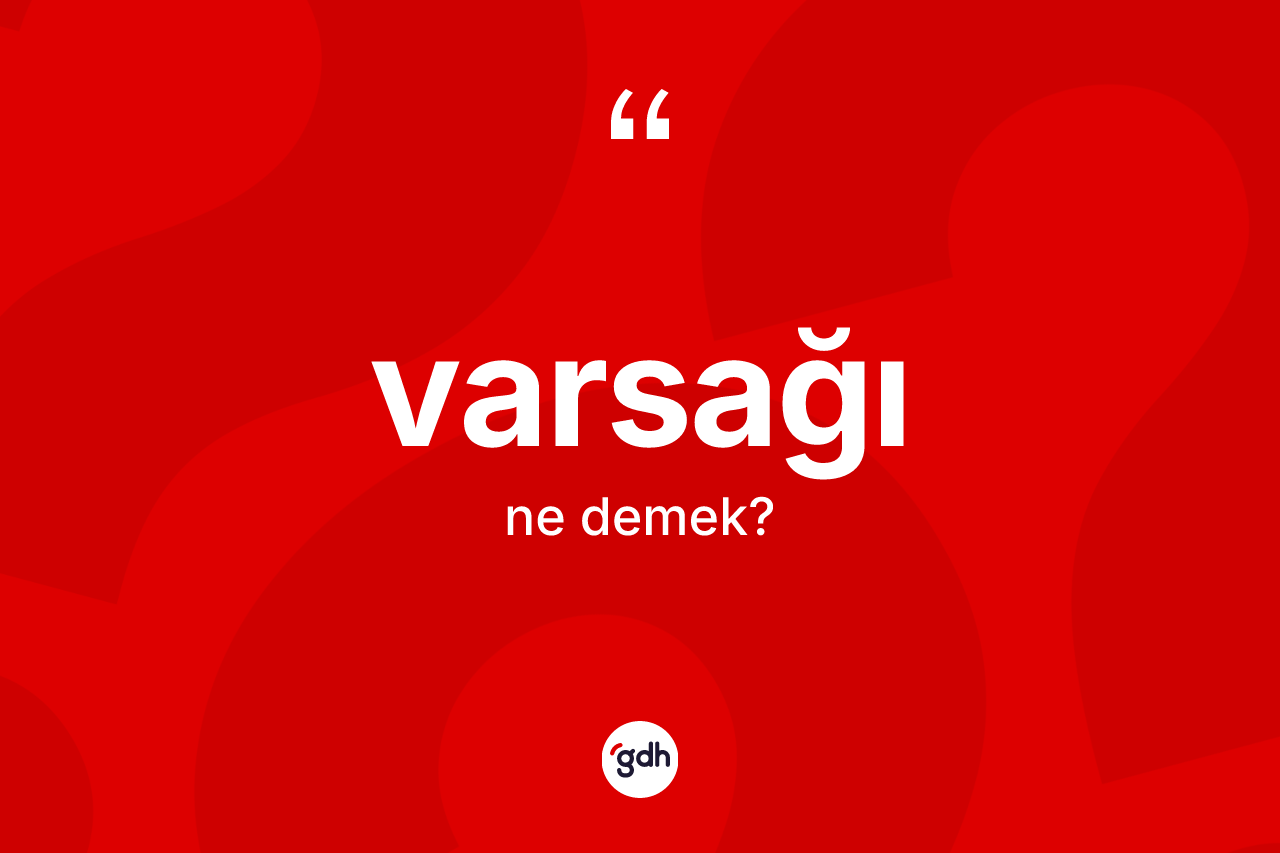 Varsağı ne anlama gelir? Varsağının TDK'ya göre anlamı nedir?