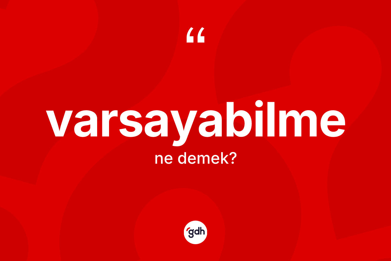 Varsayabilme kelimesinin tanımı nedir? Varsayabilmenin sözlükteki anlamı nedir?
