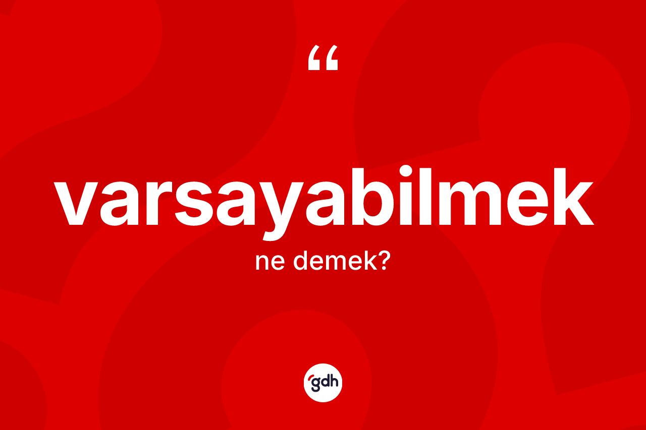 Varsayabilmek kelimesinin tanımı nedir? Varsayabilmeğin TDK'ya göre anlamı nedir?