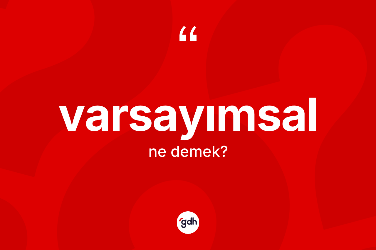 Varsayımsal kelimesi nedir? Varsayımsal kelimesinin özellikleri nelerdir?
