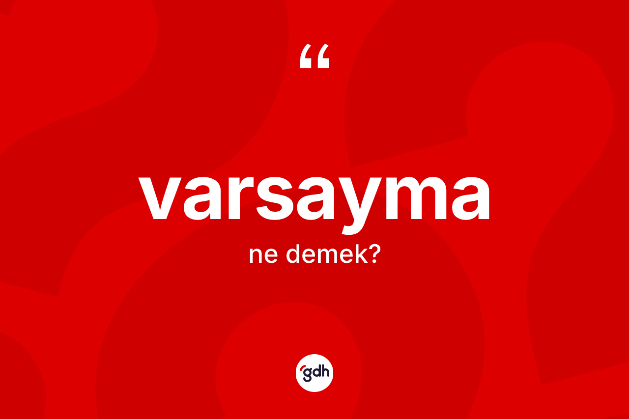 Varsayma kelimesinin tanımı nedir? Varsaymanın kısaca tanımı nedir?