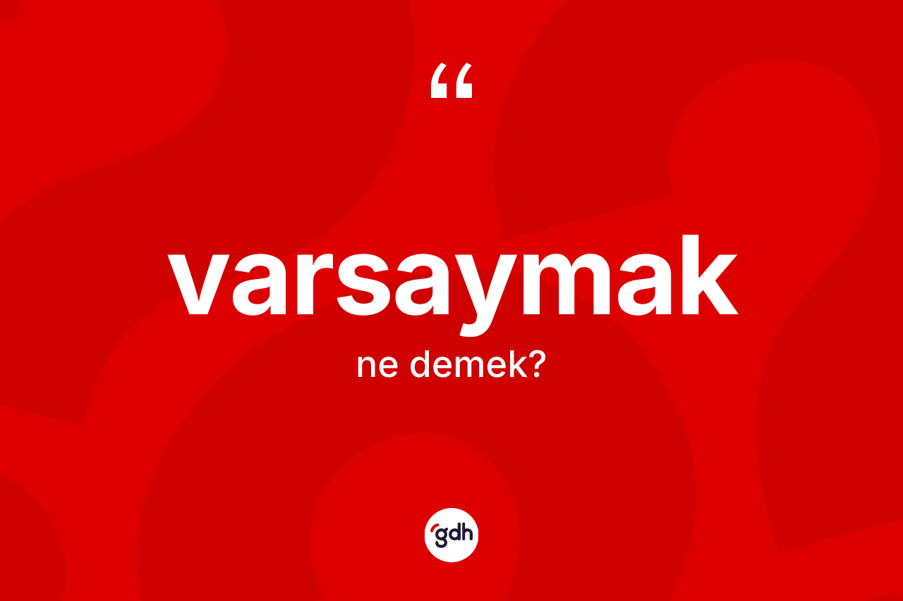 Varsaymak kelimesinin tanımı nedir? Varsaymağın sözlükteki anlamı nedir?