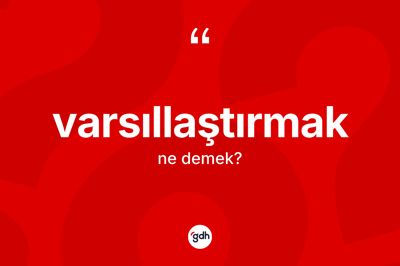 Varsıllaştırmak kelimesinin anlamı nedir? Varsıllaştırmağın sözlükteki anlamı nedir?