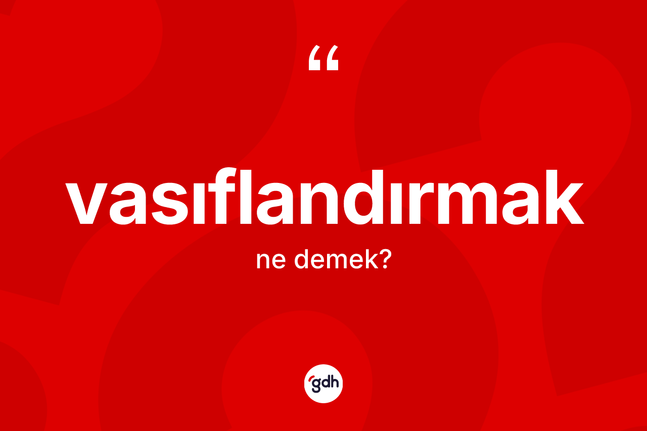 Vasıflandırmak kelimesinin anlamı nedir? Vasıflandırmağın sözlükteki anlamı nedir?