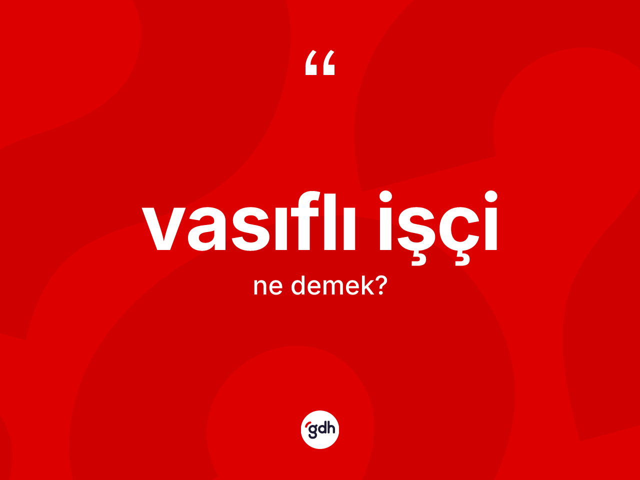 Vasıflı işçi ne anlama gelir? Vasıflı işçinin TDK'ya göre anlamı nedir?