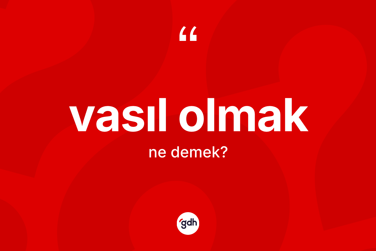Vasıl olmak ne anlama gelir? Vasıl olmak ifadesinin TDK açıklaması nedir?
