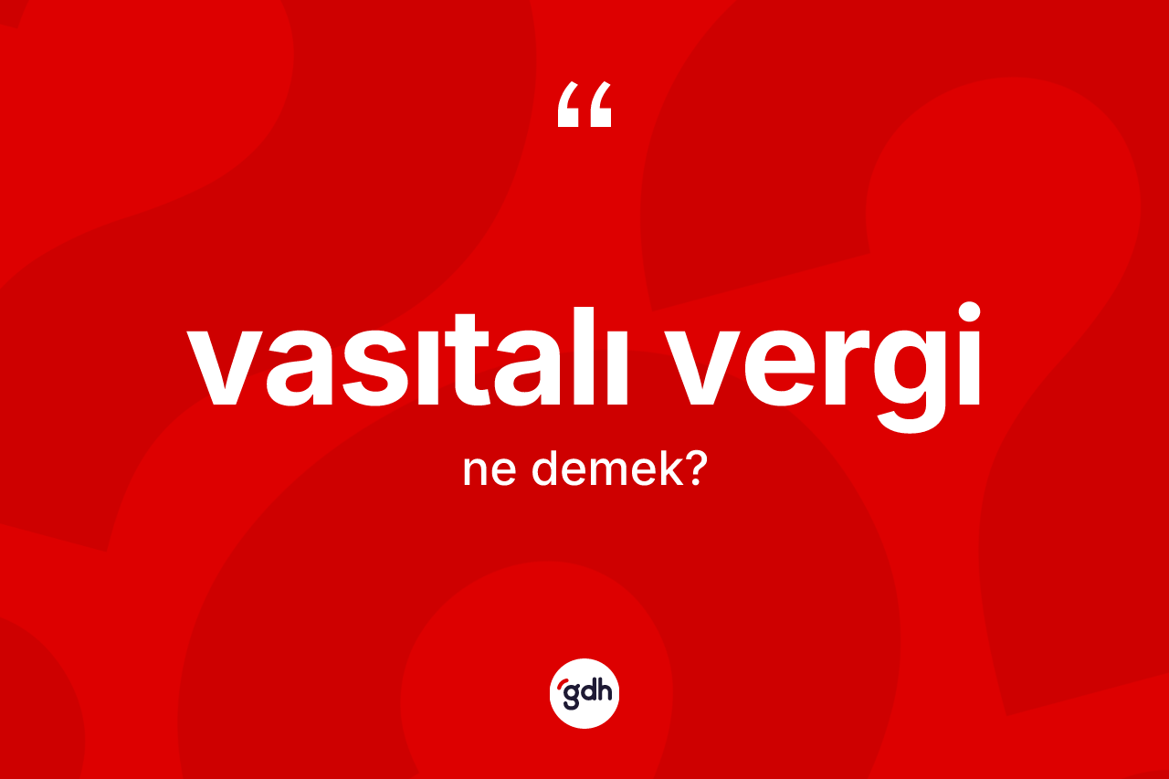 Vasıtalı vergi kelimesi ne anlama gelir? Vasıtalı vergi kelimesinin özellikleri nelerdir?