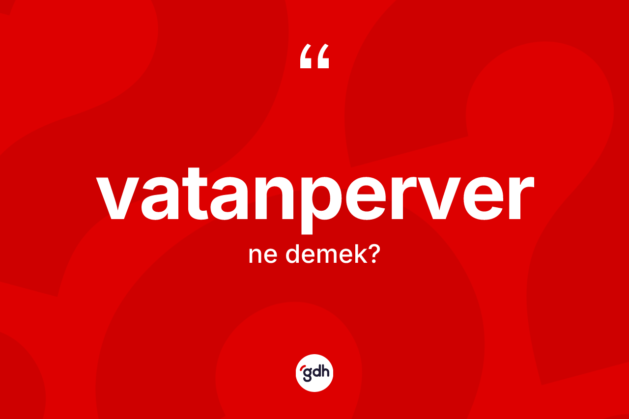 Vatanperver kelimesi ne demek? Vatanperverin TDK'ya göre anlamı nedir?