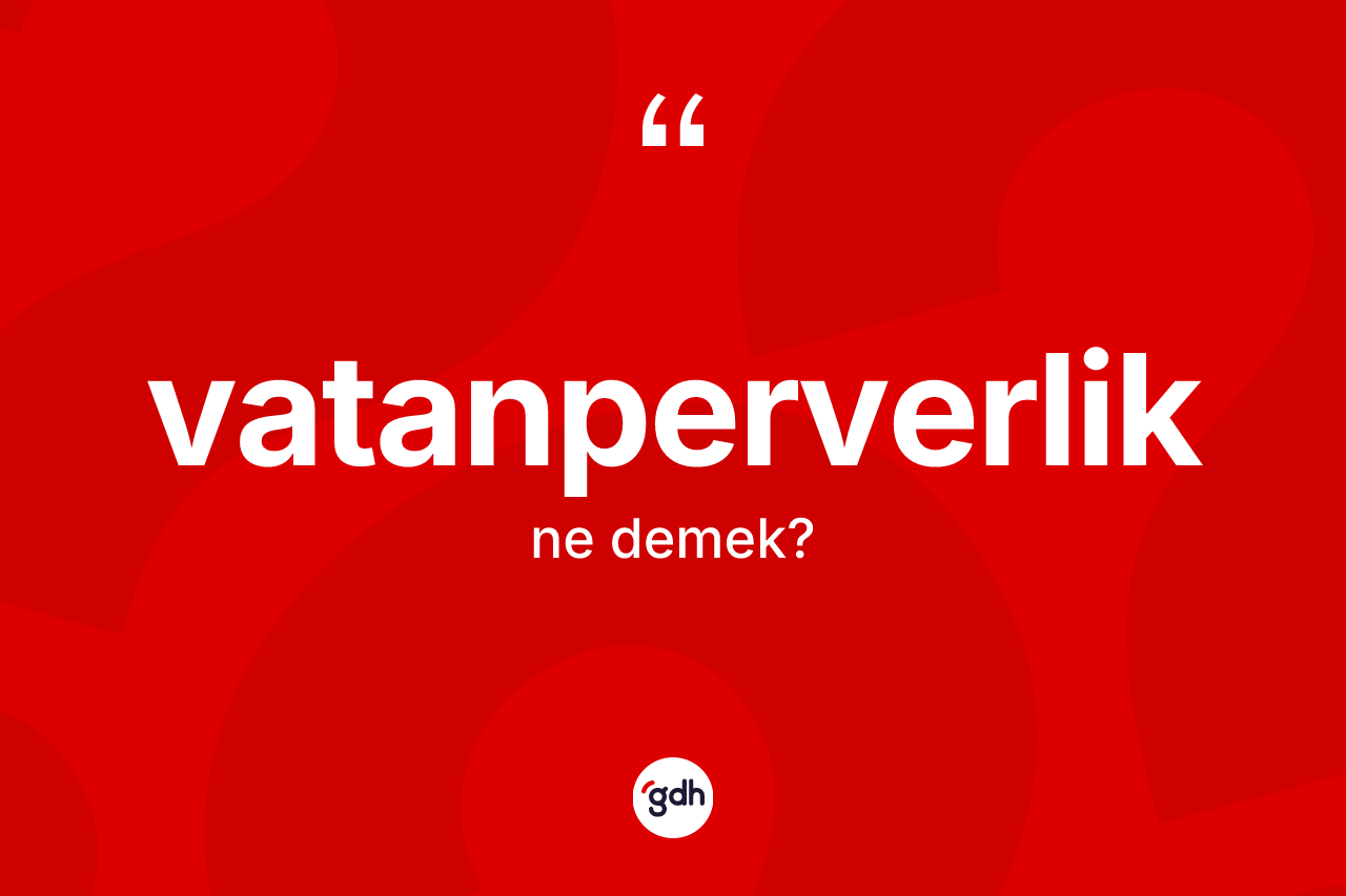 Vatanperverlik kelimesinin anlamı nedir? Vatanperverliğin TDK'ya göre anlamı nedir?