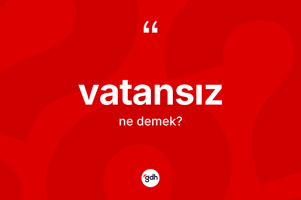 Vatansız kelimesinin sözlükteki tanımı nedir? Vatansızın TDK'ya göre anlamı nedir?
