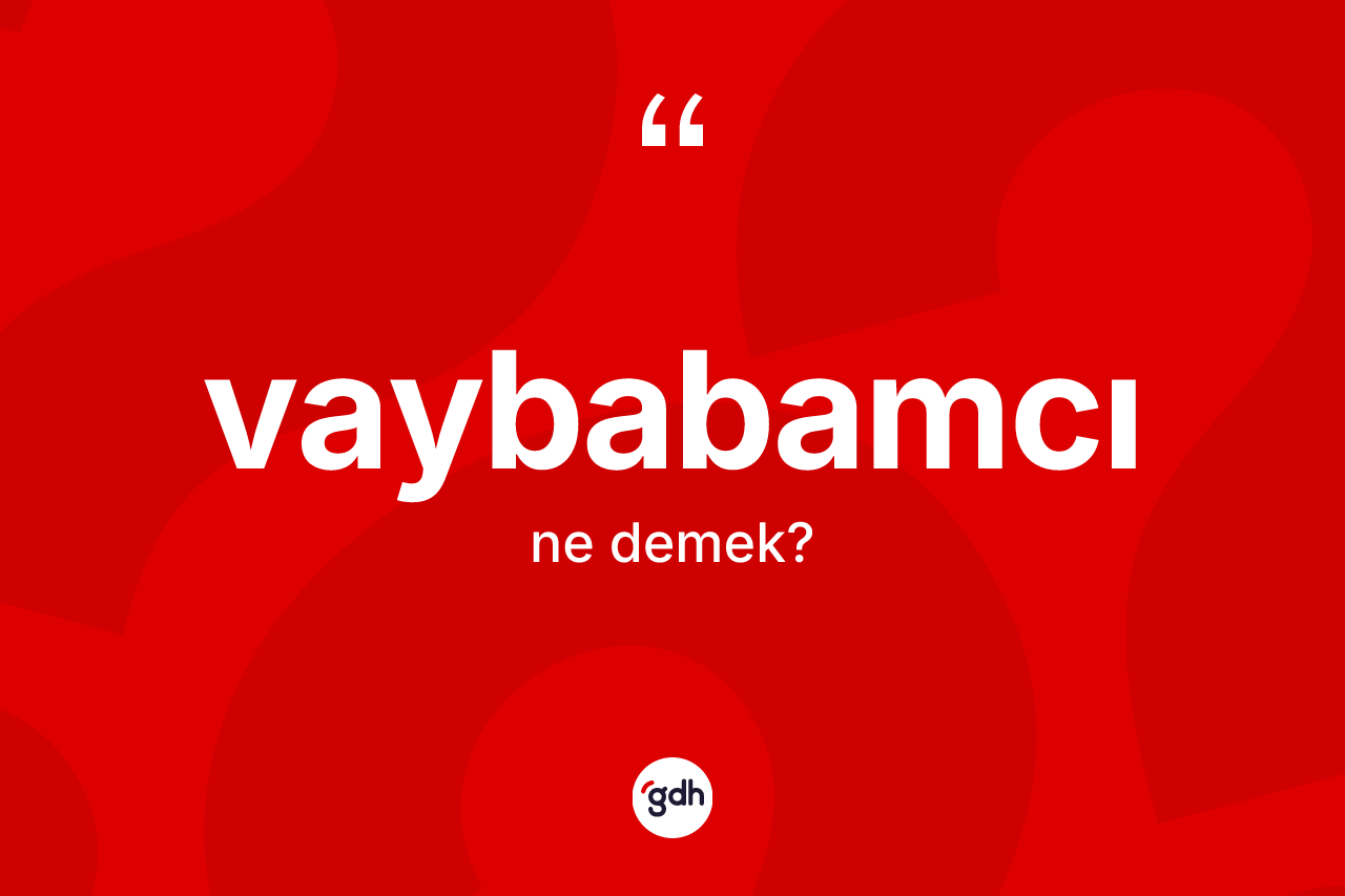 Vaybabamcı kelimesinin anlamı nedir? Vaybabamcı kelimesinin kaç farklı anlamı var?