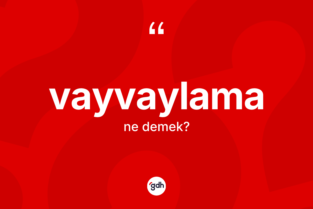 Vayvaylama kelimesinin sözlükteki tanımı nedir? Vayvaylamanın halk arasındaki kullanımı nasıldır?