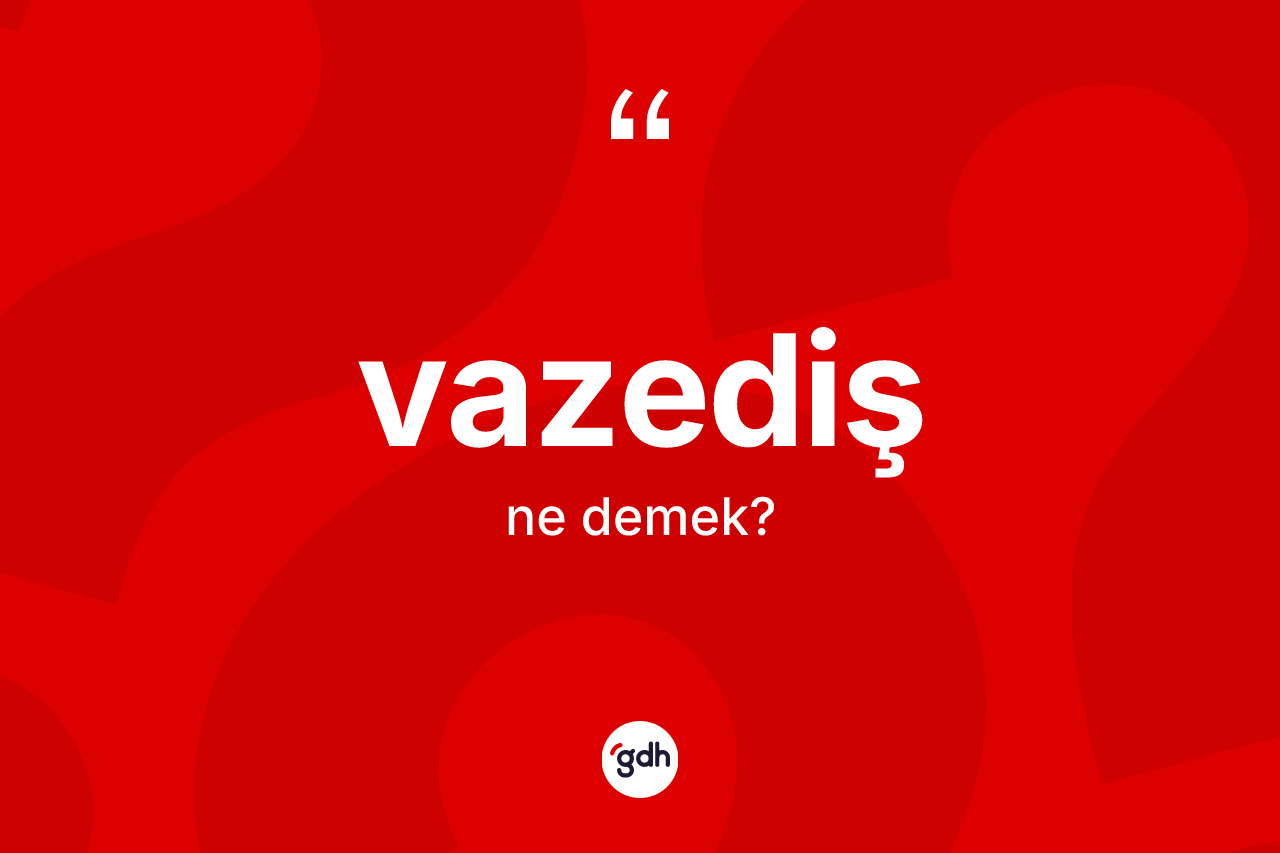 Vazediş ne demek? Vazediş kelimesinin TDK'ya göre açıklaması nedir?