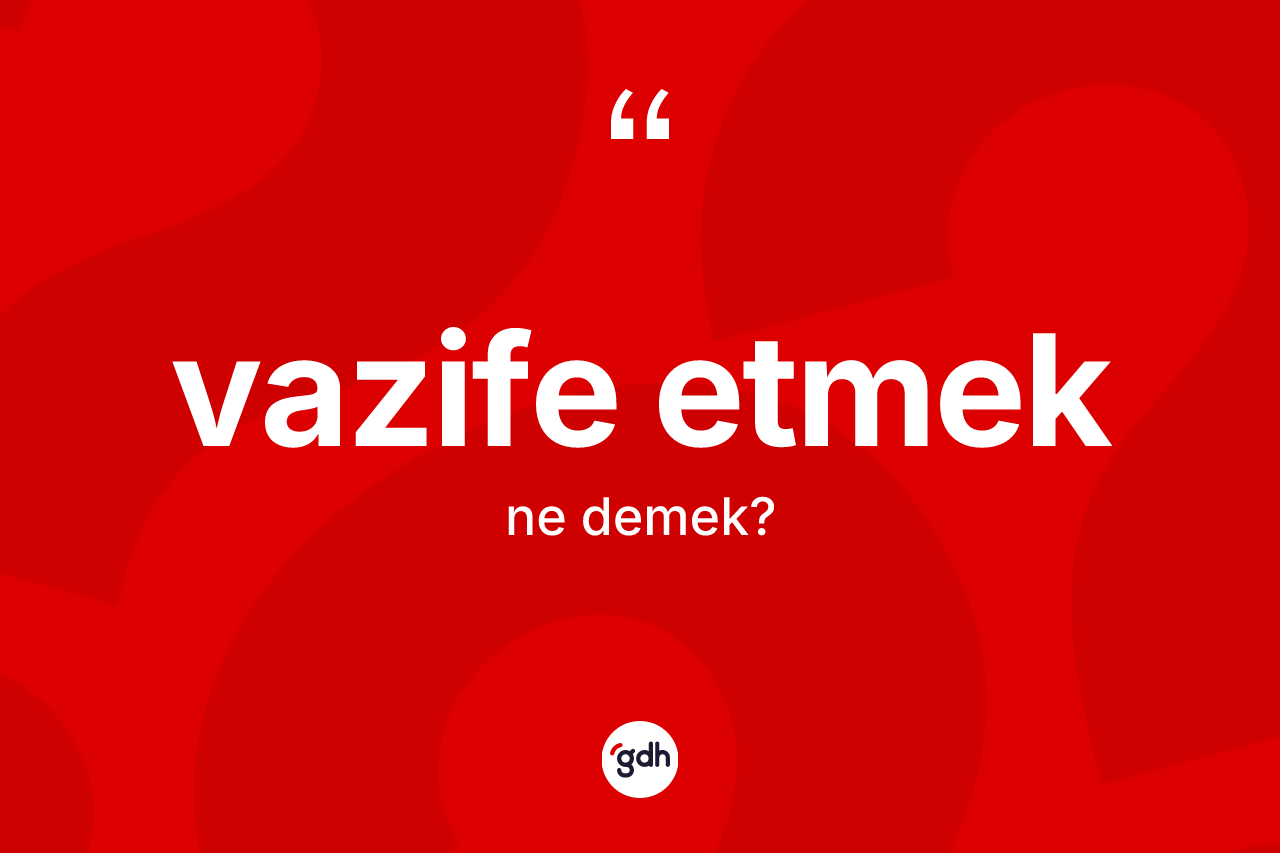 Vazife etmek ifadesinin tanımı nedir? Vazife etmek ifadesinin özellikleri nelerdir?