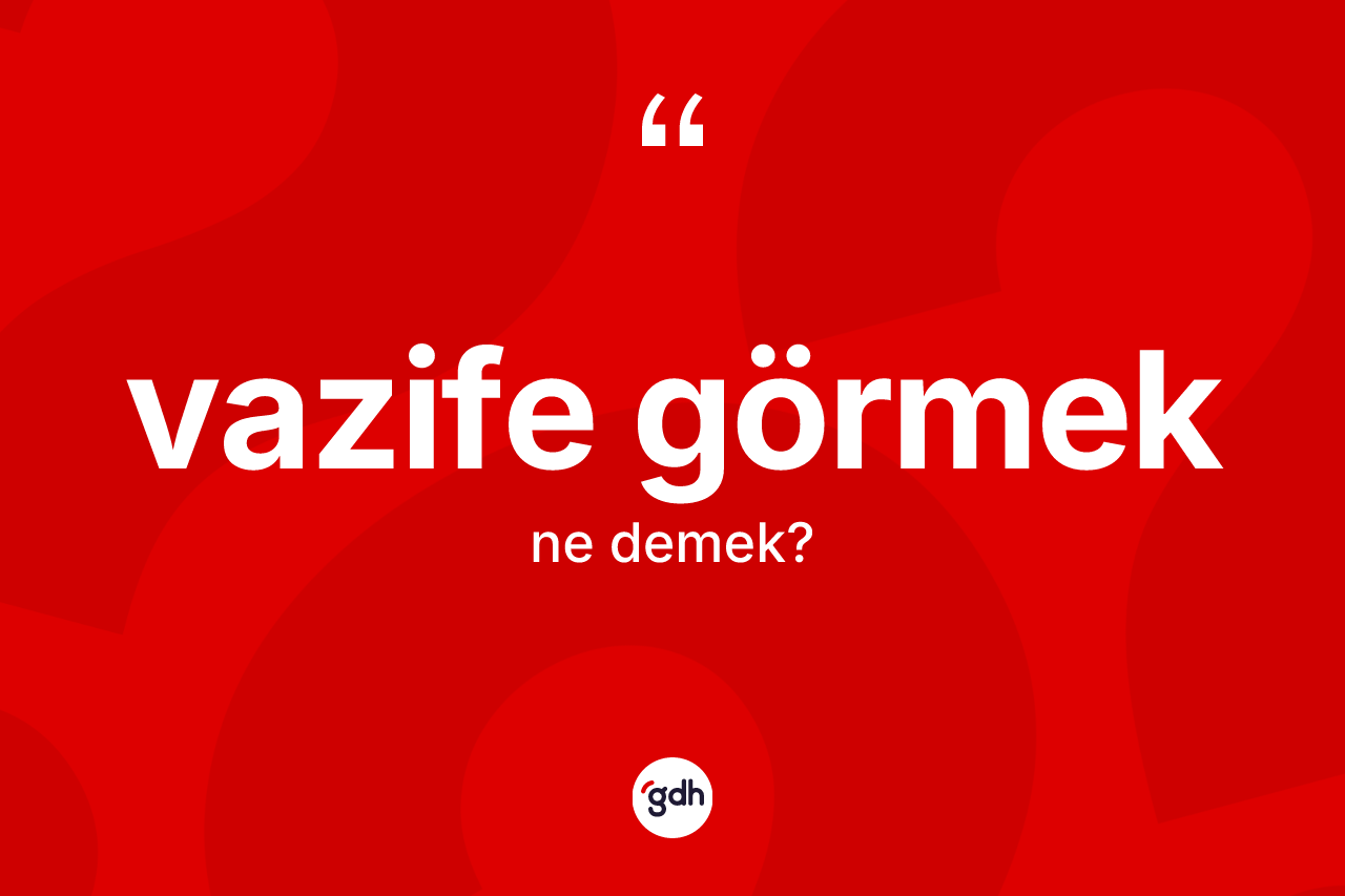 Vazife görmek ne anlama gelir? Vazife görmek ifadesi nerede kullanılır?