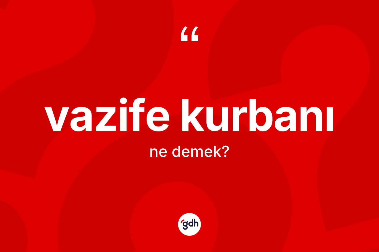 Vazife kurbanı ne anlama gelir? Vazife kurbanının TDK'ya göre anlamı nedir?