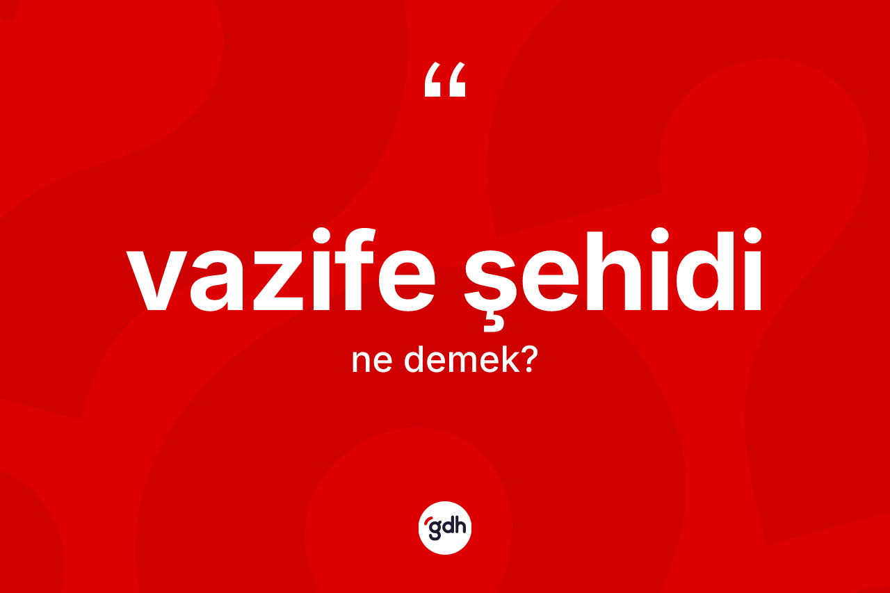 Vazife şehidi kelimesinin anlamı nedir? Vazife şehidi kelimesinin TDK anlamı nedir?