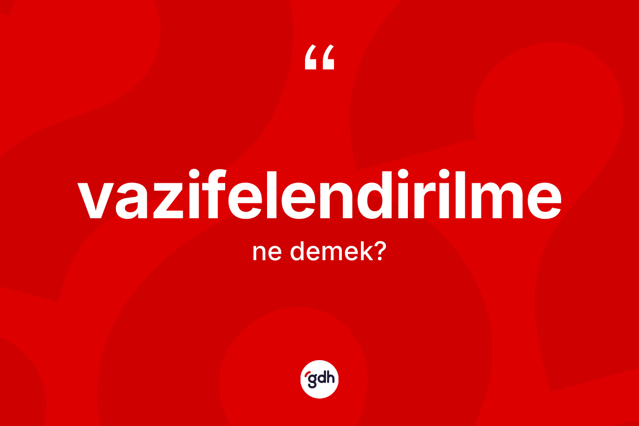 Vazifelendirilme kelimesinin tanımı nedir? Vazifelendirilme kelimesinin TDK'ya göre açıklaması nedir?