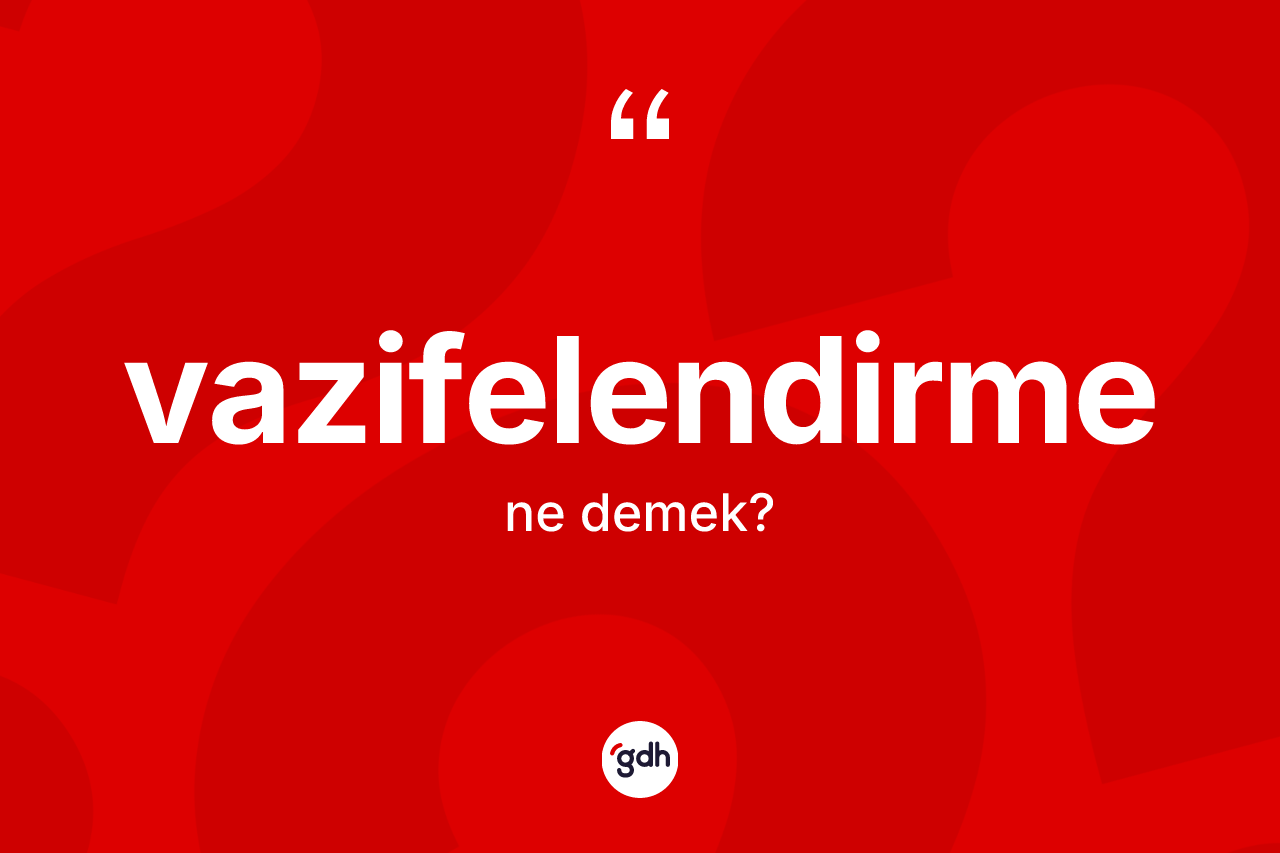 Vazifelendirme kelimesinin anlamı nedir? Vazifelendirmenin TDK'ya göre anlamı nedir?