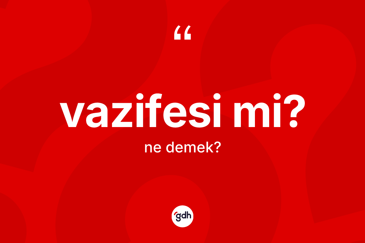 Vazifesi mi? ne demek? Vazifesi mi? ifadesinin TDK'ya göre anlamı nedir?