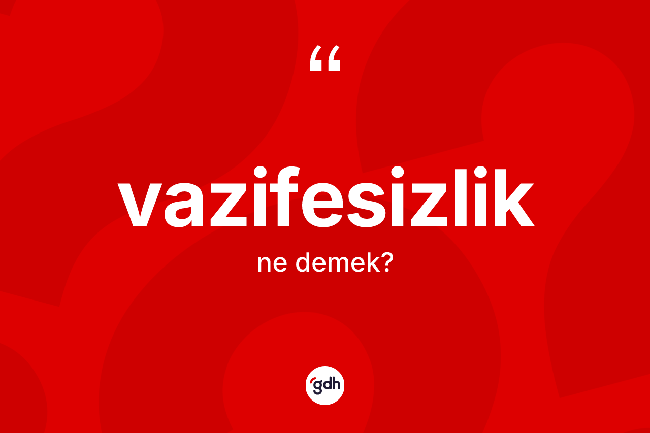 Vazifesizlik kelimesinin anlamı nedir? Vazifesizliğin halk arasındaki kullanımı nasıldır?